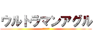 ウルトラマンアグル (ウルトラマン)