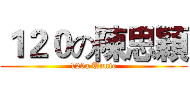 １２０の陳思穎 (120a Unnie)