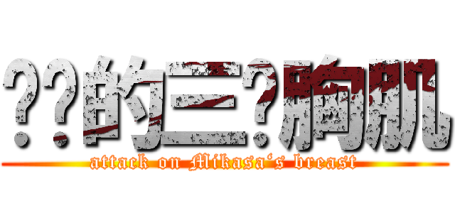 进击的三爷胸肌 (attack on Mikasa‘s breast)