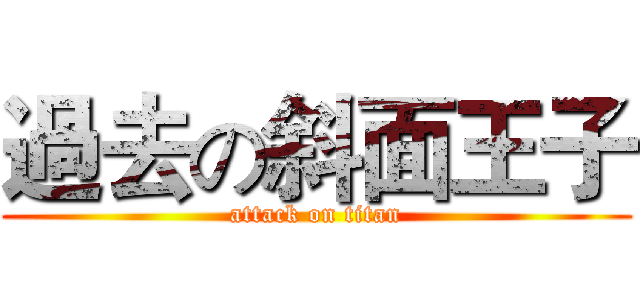 過去の斜面王子 (attack on titan)