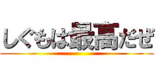 しぐもは最高だぜ ()
