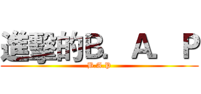 進擊的Ｂ．Ａ．Ｐ (B.A.P)