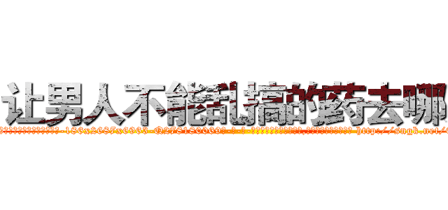 让男人不能乱搞的药去哪买 (让男人不能乱搞的药去哪买【电-186x2687x6963-Q278180069元-吉-药-业】我们做的是长期生意,靠的是老客户长期支持 http://sngk.net/0CdtH0
)