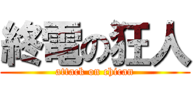 終電の狂人 (attack on chican)
