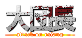 大団長 (attack on rajang)