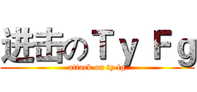 进击のＴｙ Ｆｇ (attack on ty fg)