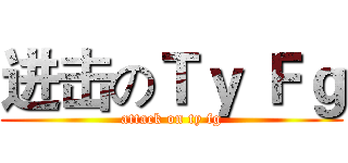 进击のＴｙ Ｆｇ (attack on ty fg)