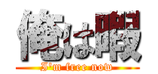 俺は暇 (I'm free now)