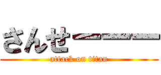 さんせーーー (attack on titan)