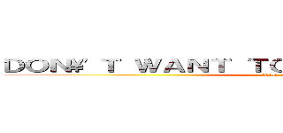 ＤＯＮ\'Ｔ ＷＡＮＴ ＴＯ ＧＯ ＴＯ ＳＣＨＯＯＬ (Kind of Lazy)