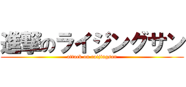 進撃のライジングサン (attack on raijingsan)