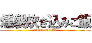 燻製炊き込みご飯 (attack on titan)