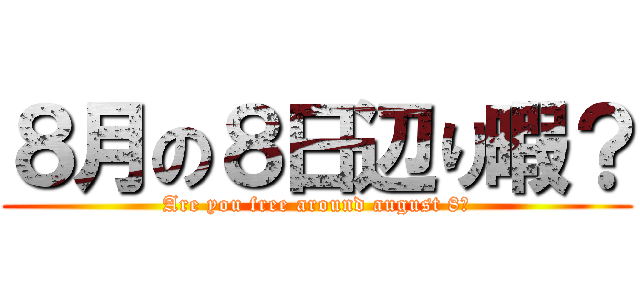 ８月の８日辺り暇？ (Are you free around august 8？)