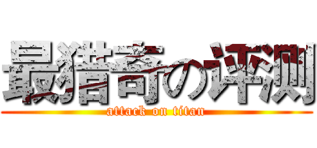 最猎奇の评测 (attack on titan)