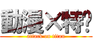 動漫×特摄 (attack on titan)