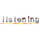 ｌｉｓｔｅｎｉｎｇ ()