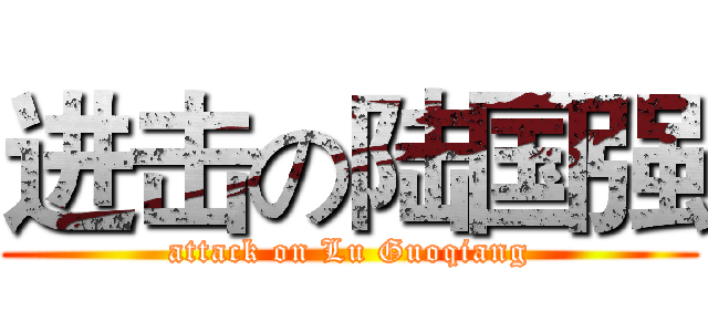 进击の陆国强 (attack on Lu Guoqiang)