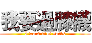 我要過膝襪 (I want knee socks)