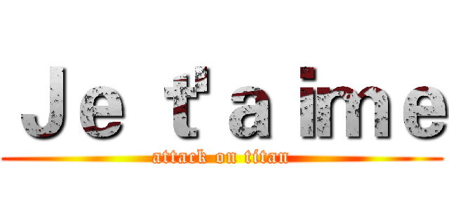 Ｊｅ ｔ'ａｉｍｅ (attack on titan)