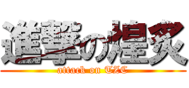 進撃の煌炙 (attack on TZC)