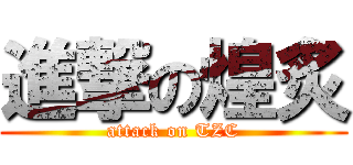 進撃の煌炙 (attack on TZC)