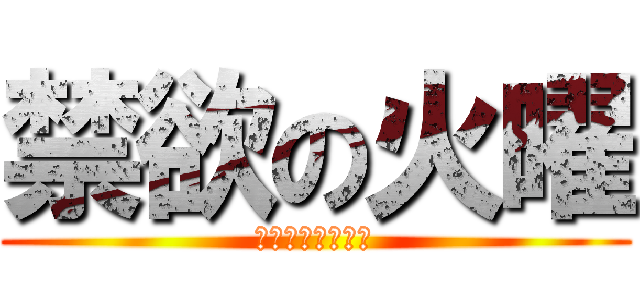 禁欲の火曜 (すといっくかよ～)