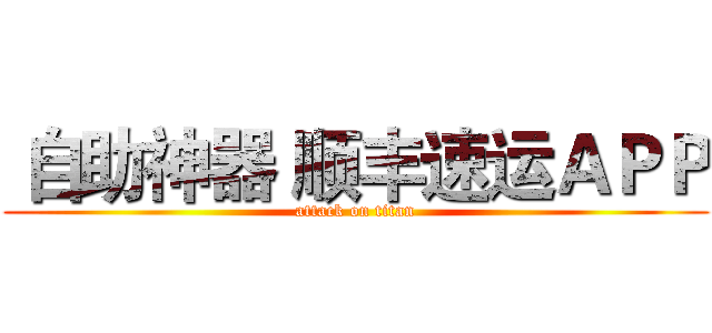  自助神器 顺丰速运ＡＰＰ (attack on titan)
