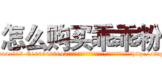怎么购买乖乖粉 (怎么购买乖乖粉【电-151x68344x817-Q1065427042元吉药业】我们做的是长期生意,靠的是老客户长期支持http://sngk.net/IOSS8g

参考消息网我们做的是长期生意,靠的是老客户长期支持也许我们早该意识到，就连鲍勃·霍斯金斯（金球奖戏剧类电影男主角 
)