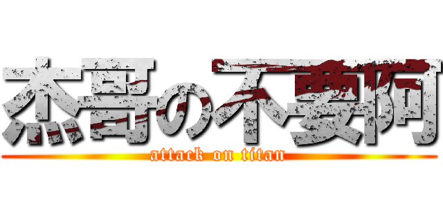 杰哥の不要阿 (attack on titan)