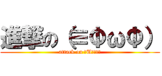 進撃の（≡ΦωΦ） (attack on （U＾ω＾）)