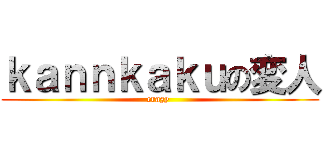 ｋａｎｎｋａｋｕの変人 (crazy )