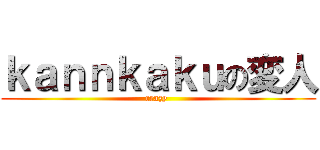 ｋａｎｎｋａｋｕの変人 (crazy )