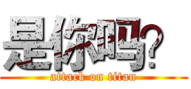 是你吗？ (attack on titan)