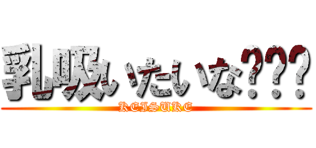 乳吸いたいな😤😤😤 (KEISUKE)