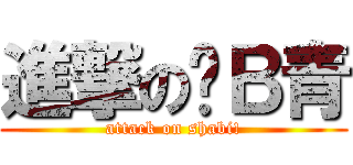 進撃の傻Ｂ青 (attack on shabi!)
