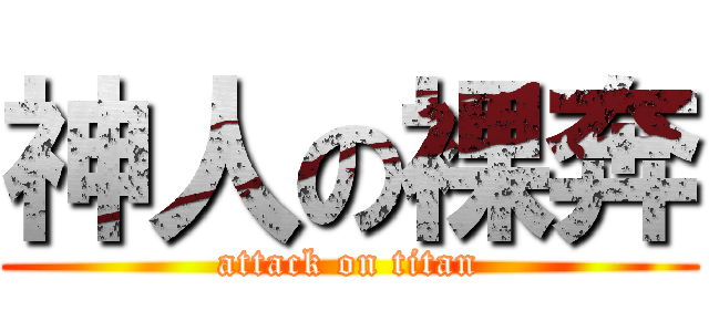 神人の裸奔 (attack on titan)