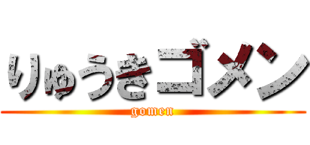 りゅうきゴメン (gomen)