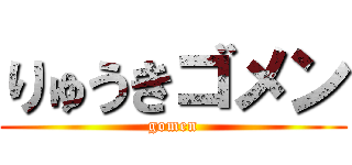 りゅうきゴメン (gomen)