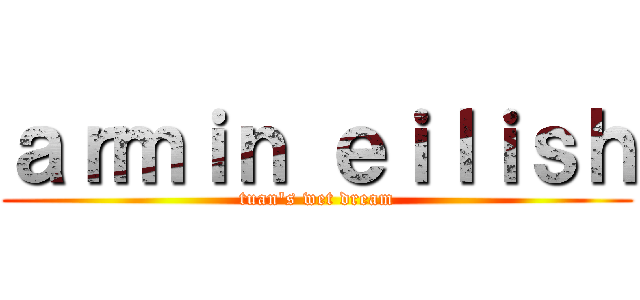 ａｒｍｉｎ ｅｉｌｉｓｈ (tuan's wet dream)