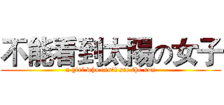 不能看到太陽の女子 (a girl who can't see the sun)