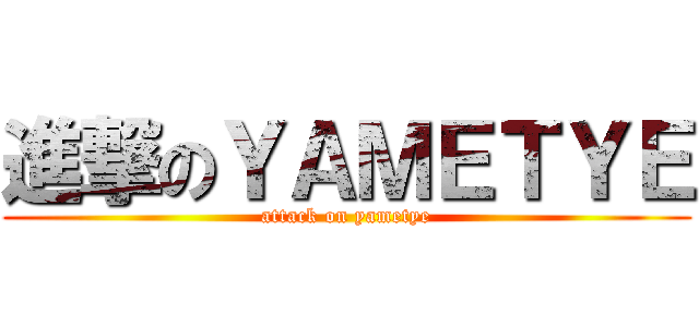 進撃のＹＡＭＥＴＹＥ (attack on yametye)