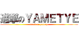 進撃のＹＡＭＥＴＹＥ (attack on yametye)