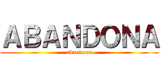 ＡＢＡＮＤＯＮＡ (abandona)