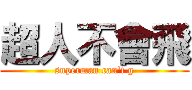 超人不會飛 (superman can\'t g)
