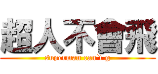 超人不會飛 (superman can\'t g)