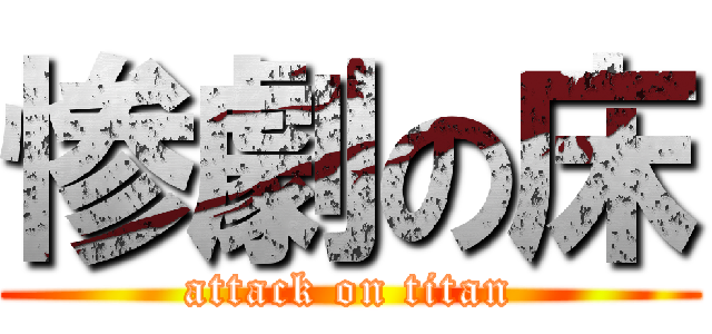 惨劇の床 (attack on titan)