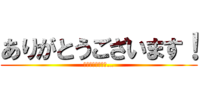 ありがとうございます！ (あれ、目から汗が…)