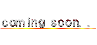 ｃｏｍｉｎｇ ｓｏｏｎ．． ()