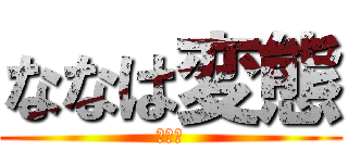ななは変態 (ねかま)