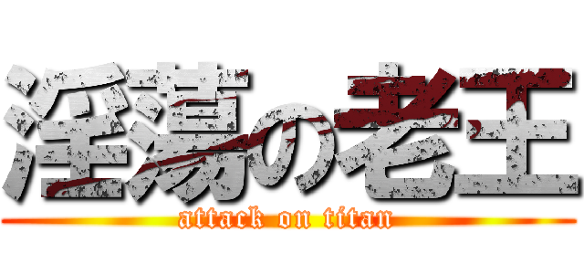 淫蕩の老王 (attack on titan)